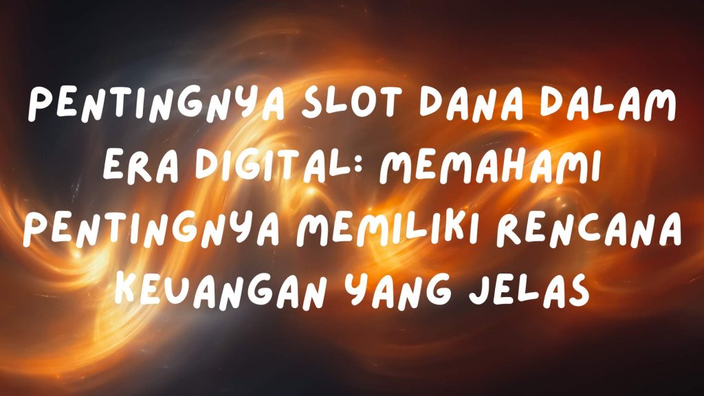  Slot Dana dalam Era Digital: Memahami Pentingnya Memiliki Rencana Keuangan yang Jelas